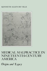 Title: Medical Malpractice in Nineteenth-Century America: Origins and Legacy, Author: Kenneth De Ville