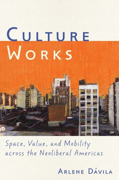 Culture Works: Space, Value, and Mobility Across the Neoliberal Americas