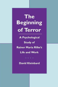 Title: The Beginning of Terror: A Psychological Study of Rainer Maria Rilke's Life and Work, Author: David Kleinbard