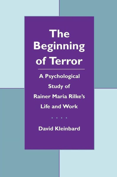 The Beginning of Terror: A Psychological Study of Rainer Maria Rilke's Life and Work