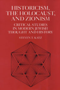 Title: Historicism, the Holocaust, and Zionism: Critical Studies in Modern Jewish History and Thought, Author: Steven T. Katz