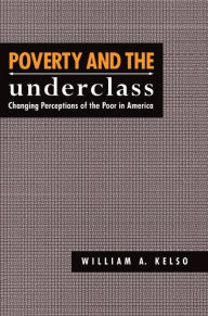 Title: Poverty and the Underclass: Changing Perceptions of the Poor in America, Author: William A. Kelso