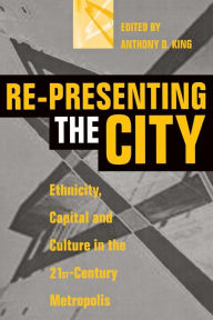 Title: Re-Presenting the City: Ethnicity, Capital and Culture in the Twenty-First Century Metropolis / Edition 1, Author: Anthony D. King