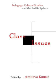 Title: Class Issues: Pedagogy, Cultural Studies, and the Public Sphere, Author: Amitava Kumar