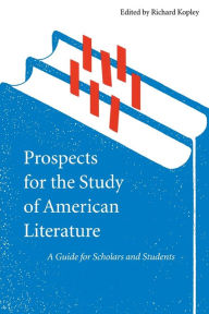 Title: Prospects for the Study of American Literature: A Guide for Scholars and Students, Author: Richard Kopley