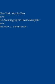 Title: New York, Year by Year: A Chronology of the Great Metropolis, Author: Jeffrey A. Kroessler