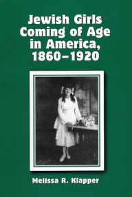 Title: Jewish Girls Coming of Age in America, 1860-1920, Author: Melissa R. Klapper