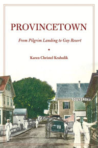 Title: Provincetown: From Pilgrim Landing to Gay Resort, Author: Karen Christel Krahulik