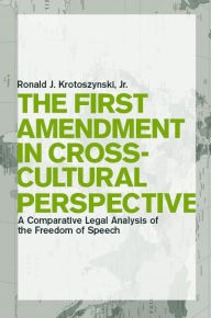 Title: The First Amendment in Cross-Cultural Perspective: A Comparative Legal Analysis of the Freedom of Speech / Edition 1, Author: Ronald J. Krotoszynski Jr.
