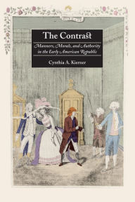 Title: The Contrast: Manners, Morals, and Authority in the Early American Republic / Edition 1, Author: Cynthia A. Kierner