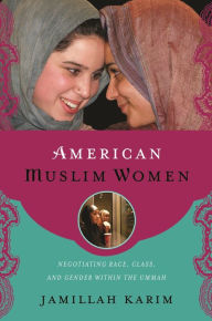 Title: American Muslim Women: Negotiating Race, Class, and Gender within the Ummah, Author: Jamillah Karim