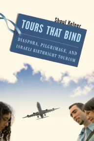 Title: Tours That Bind: Diaspora, Pilgrimage, and Israeli Birthright Tourism, Author: Shaul Kelner