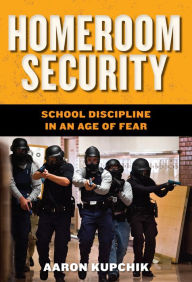 Title: Homeroom Security: School Discipline in an Age of Fear, Author: Aaron Kupchik