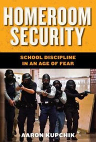 Title: Homeroom Security: School Discipline in an Age of Fear, Author: Aaron Kupchik
