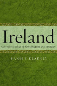 Title: Ireland: Contested Ideas of Nationalism and History, Author: Hugh F Kearney