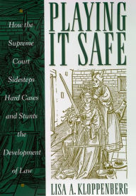 Title: Playing it Safe: How the Supreme Court Sidesteps Hard Cases and Stunts the Development of Law, Author: Lisa Kloppenberg