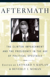 Title: Aftermath: The Clinton Impeachment and the Presidency in the Age of Political Spectacle, Author: Leonard V. Kaplan