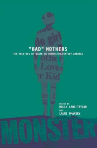 Title: BAD MOTHERS: The Politics of Blame in Twentieth-Century America, Author: Molly Ladd-Taylor