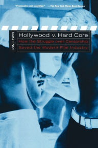 Title: Hollywood v. Hard Core: How the Struggle Over Censorship Created the Modern Film Industry / Edition 1, Author: Jon Lewis