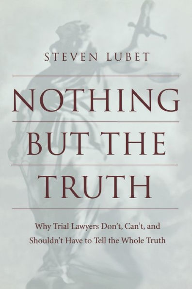 Nothing but the Truth: Why Trial Lawyers Don't, Can't, and Shouldn't Have to Tell the Whole Truth