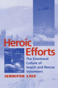 Title: Heroic Efforts: The Emotional Culture of Search and Rescue Volunteers / Edition 1, Author: Jennifer Lois