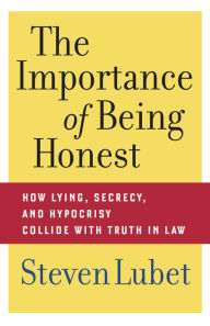 Title: The Importance of Being Honest: How Lying, Secrecy, and Hypocrisy Collide with Truth in Law, Author: Steven Lubet