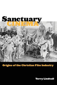 Title: Sanctuary Cinema: Origins of the Christian Film Industry, Author: Terry Lindvall