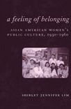 Title: A Feeling of Belonging: Asian American Women's Public Culture, 1930-1960, Author: Shirley Jennifer Lim