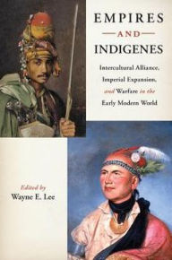 Title: Empires and Indigenes: Intercultural Alliance, Imperial Expansion, and Warfare in the Early Modern World, Author: Wayne E. Lee