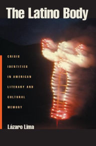 Title: The Latino Body: Crisis Identities in American Literary and Cultural Memory, Author: Lazaro Lima