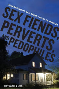 Title: Sex Fiends, Perverts, and Pedophiles: Understanding Sex Crime Policy in America, Author: Chrysanthi S. Leon