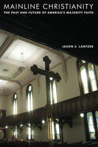 Title: Mainline Christianity: The Past and Future of America's Majority Faith, Author: Jason S. Lantzer