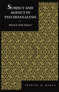 Title: Subject and Agency in Psychoanalysis: Which Is to Be Master?, Author: Frances Moran