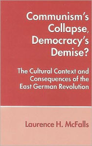 Title: Communism's Collapse, Democracy's Demise?: The Cultural Context and Consequences of the East German Revolution, Author: Laurence Mcfalls