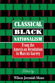 Title: Classical Black Nationalism: From the American Revolution to Marcus Garvey / Edition 1, Author: Wilson J. Moses
