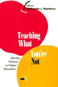 Title: Teaching What You're Not: Identity Politics in Higher Education / Edition 1, Author: Katherine Mayberry