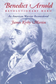 Title: Benedict Arnold, Revolutionary Hero: An American Warrior Reconsidered, Author: James K. Martin