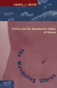 Title: The Wandering Uterus: Politics and the Reproductive Rights of Women, Author: Cheryl L. Meyer