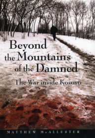 Title: Beyond the Mountains of the Damned: The War inside Kosovo, Author: Matthew McAllester