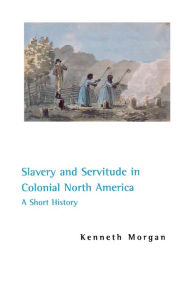 Title: Slavery and Servitude in Colonial North America: A Short History / Edition 1, Author: Kenneth Morgan