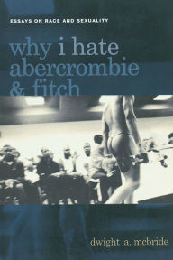 Title: Why I Hate Abercrombie & Fitch: Essays On Race and Sexuality, Author: Dwight McBride