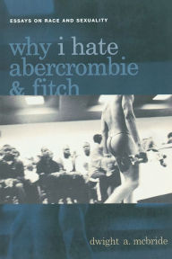 Title: Why I Hate Abercrombie & Fitch: Essays On Race and Sexuality / Edition 1, Author: Dwight McBride