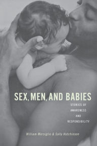 Title: Sex, Men, and Babies: Stories of Awareness and Responsibility / Edition 1, Author: William Marsiglio