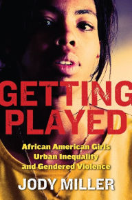 Title: Getting Played: African American Girls, Urban Inequality, and Gendered Violence, Author: Jody Miller
