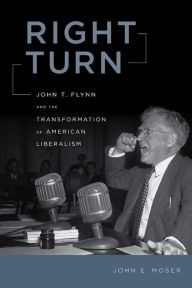 Title: Right Turn: John T. Flynn and the Transformation of American Liberalism, Author: John E. Moser
