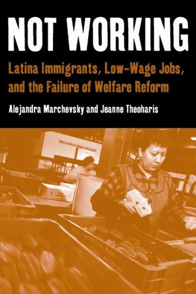 Not Working: Latina Immigrants, Low-Wage Jobs, and the Failure of Welfare Reform