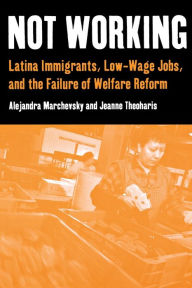 Title: Not Working: Latina Immigrants, Low-Wage Jobs, and the Failure of Welfare Reform / Edition 1, Author: Alejandra Marchevsky