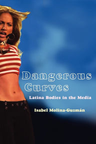 Title: Dangerous Curves: Latina Bodies in the Media, Author: Isabel Molina-Guzman