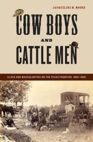 Title: Cow Boys and Cattle Men: Class and Masculinities on the Texas Frontier, 1865-1900, Author: Jacqueline M. Moore
