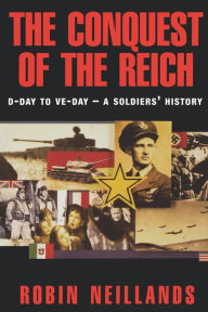 Title: The Conquest of the Reich: D-Day to VE Day-A Soldiers' History, Author: Robin Neillands